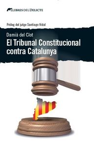 TRIBUNAL CONSTITUCIONAL CONTRA CATALUNYA, EL, de DAMIà DEL CLOT | portada del libro