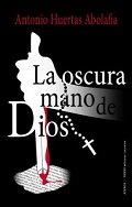 LA OSCURA MANO DE DIOS, de Huertas Abolafia | portada del libro