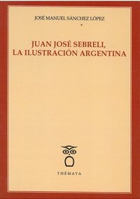 JUAN JOSE SEBRELI, LA ILUSTRACION ARGENTINA., de SANCHEZ LOPEZ, JOSE MANUEL | portada del libro