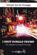 I shot Donald Trump (Yo disparé a Donald Trump), de Ali de Unzaga, Ismael | portada del libro