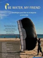 Be water, my friend. Estrategias para fluir en el deporte y en la vida., de Raúl Ballesta Barrera | portada del libro
