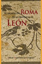 EL LEGADO DE ROMA EN LA PROVINCIA DE LEON, de Emilio Campomanes Alvaredo | portada del libro