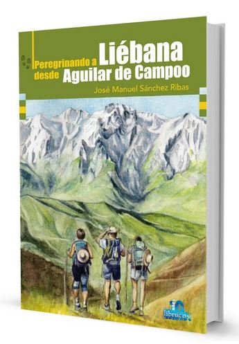 PEREGRINANDO A LIEBANA DESDE AGUILAR DE CAMPOO, de SANCHEZ RIBAS, JOSE MANUEL | portada del libro