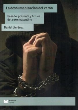 LA DESHUMANIZACION DEL VARON. PASADO, PRESENTE Y FUTURO DEL SEXO MASCULINO, de JIMENEZ, DANIEL | portada del libro