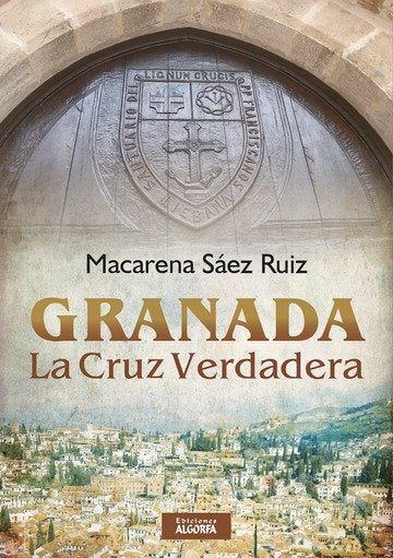 Granada, la cruz verdadera, de Sáez Ruiz, Macarena | portada del libro