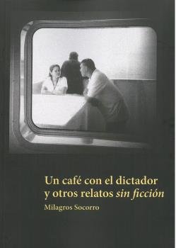 UN CAFE CON EL DICTADOR Y OTROS RELATOS SIN FICCION, de SOCORRO, MILAGROS | portada del libro