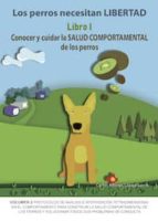 Los perros necesitan LIBERTAD I: Conocer y cuidar la SALUD COMPORTAMENTAL de los perros, de CARLOS A. LOPEZ GARCIA | portada 