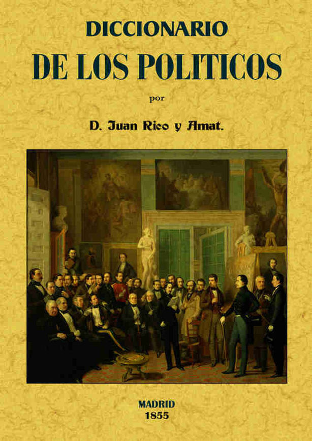 Diccionario de los políticos o verdadero sentido de las voces y frases más usuales entre los mismos, de Rico y Amat, Juan | p