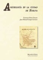 Arqueología en la ciudad de Huelva: (1966-2000), de Francisco Gómez Toscano | portada del libro