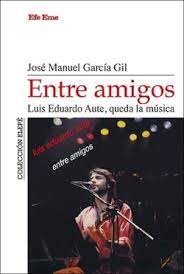 Entre amigos. Luis Eduardo Aute, queda la música, de GARCIA GIL | portada del libro