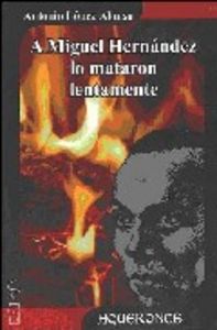 A Miguel Hernández lo mataron lentamente, de López Alonso | portada del libro