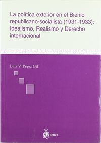 Politica exterior en el bienio republicano socialista (1931-1933): idealismo, realismo y derecho int, de Perez Gil | portada 