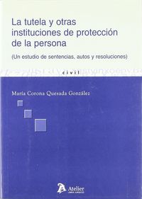 Tutela y otras instituciones de proteccion de la persona. Un estudio a traves de sentencias, autos y, de Quesada Gonzalez | p