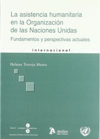 Asistencia humanitaria en la organizacion de las naciones unidas. Fundamentos y perspectivas actuale, de Torroja Mateu | port