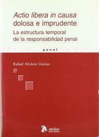 Actio libera in causa dolosa e imprudente. La estructura temporal de la responsabilidad penal., de Rafael Alcácer Guirao | po