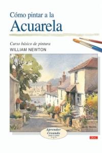 CÓMO PINTAR A LA ACUARELA, de Newton, William | portada del libro