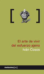 El arte de vivir del esfuerzo ajeno, de IVáN COSOS | portada del libro