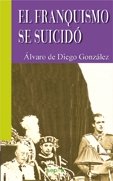 FRANQUISMO SE SUICIDO,EL, de ALVARO DE DIEGO GONZALEZ | portada del libro