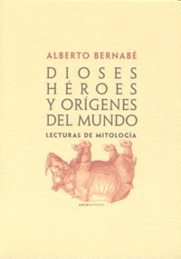 Dioses, héroes y orígenes del mundo, de Bernabé Pajares, Alberto | portada del libro