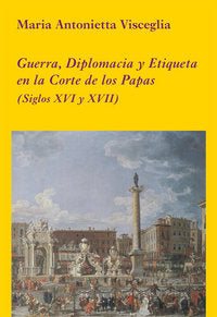 Guerra, diplomacia y etiqueta en la Corte de los Papas, de Visceglia, Maria Antonietta | portada del libro
