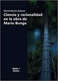 CIENCIA Y RACIONALIDAD EN LA OBRA DE MARIO BUNGE, de MARTIN SOLANO | portada del libro