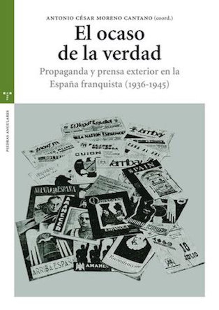 El ocaso de la verdad. Propaganda y prensa exterior en la España franquista (1936-1945), de Moreno Cantano, Antonio César | p