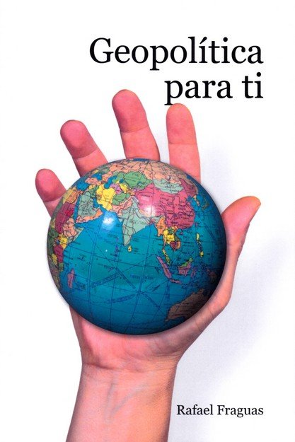 GEOPOLITICA PARA TI, de FRAGUAS, RAFAEL | portada del libro