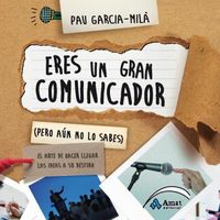 Eres un gran comunicador (Pero aún no lo sabes), de García-Milà Pujol, Pau | portada del libro