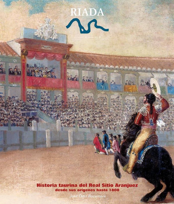 Historia taurina del Real Sitio de Aranjuez. Desde sus orígenes hasta 1808, de Ortiz Rocamora, José | portada del libro