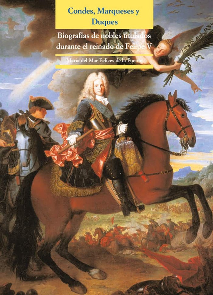 Condes, Marqueses y Duques. Biografías de nobles titulados durante el reinado de Felipe V, de Felices de la Fuente, María del