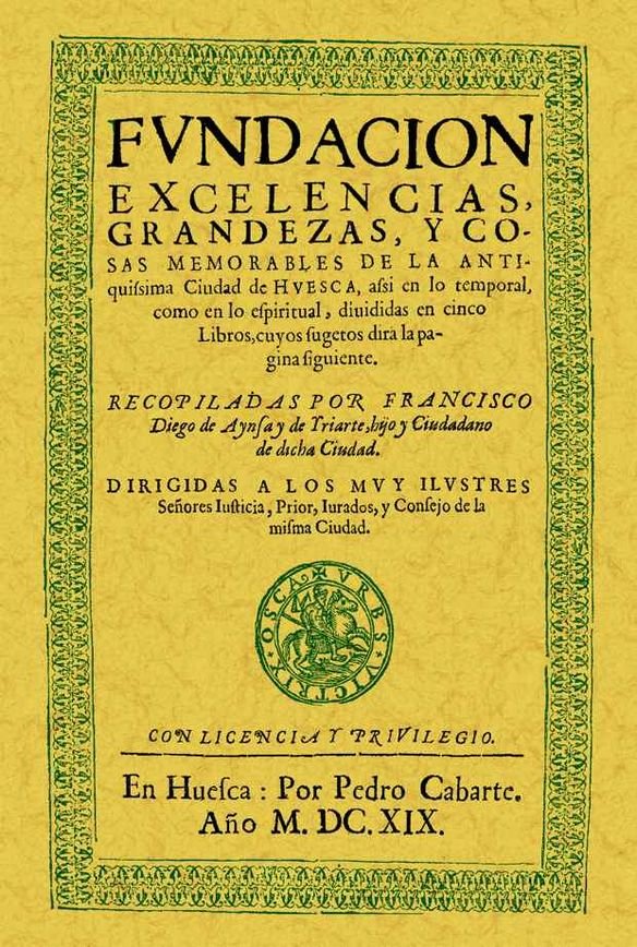 Huesca. Fundación, excelencias, grandezas y cosas memorables de la antiquísima ciudad, de Aynsa y de Iriarte, Francisco Diego