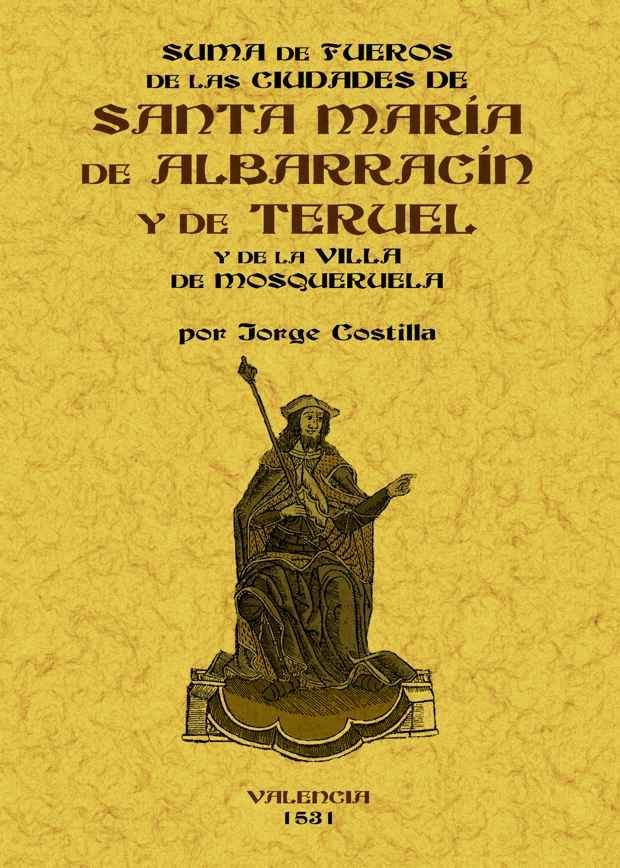 Suma de fueros de las ciudades de Santa María de Albarracín y de Teruel de las comunidades de las al, de Costilla, Jorge | po