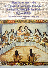 Historias compartidas, religiosidad y reclusión femenina en España, Portugal y América, siglos XVI-X, de Loreto López, Rosalí