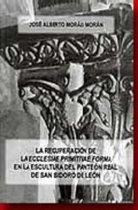 La recuperación de la "ecclesiae primitivae forma" en la escultura del panteón real de San Isidoro d, de Morais Morán, José A