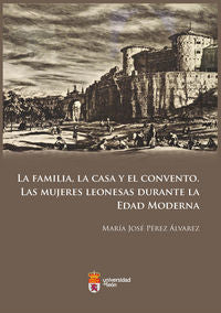 La familia, la casa y el convento. Las mujeres leonesas durante la edad moderna, de Pérez Álvarez, María José | portada del l