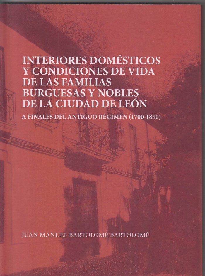 Interiores domésticos y condiciones de vida de las familias burguesas y nobles de León, de Bartolomé Bartolomé, Juan Manuel |