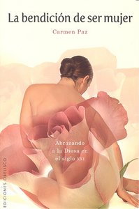 La bendición de ser mujer, de ESPINOSA GIL, CARMEN PAZ | portada del libro