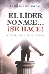 El Lider no nace...¡Se hace!, de LUNA AROCAS, ROBERTO | portada del libro
