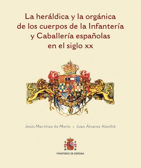 La heráldica y la orgánica de los cuerpos de la Infantería y Caballería españolas en el siglo XX, de Martínez de Merlo, Jesús