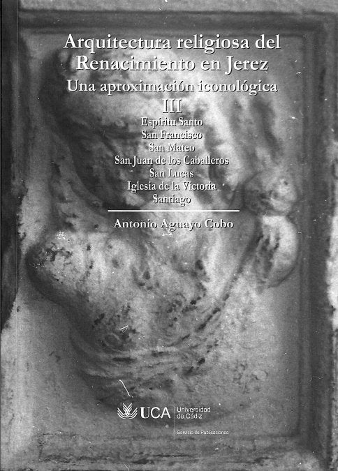 Arquitectura religiosa del Renacimiento en Jerez. Una aproximación iconológica III, de AGUAYO COBO, ANTONIO | portada del lib