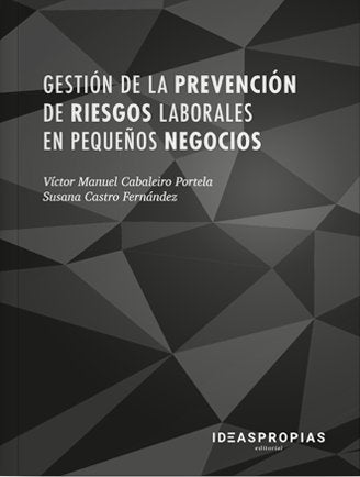 Gestión de la prevención de riesgos laborales en pequeños negocios, de Víctor Manuel Cabaleiro Portela y Susana Castro Fernán