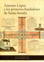 ANTONIO LOPEZ Y LOS PRIMEROS FUNDADORES DE SANTA AMALIA, de DIONISIO A. MARTIN NIETO | portada del libro