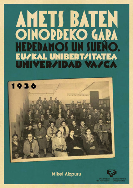 Amets baten oinordeko gara - Heredamos un sueño. Euskal Unibertsitatea - Universidad Vasca. 1936, de Aizpuru Murua, Mikel | p