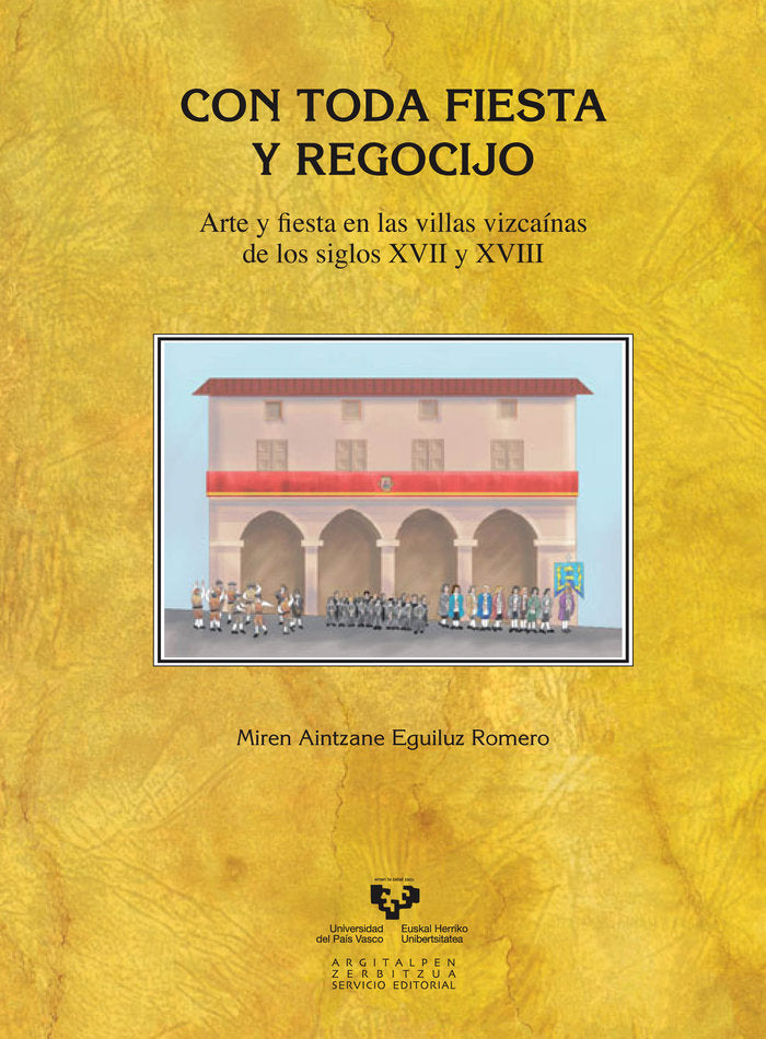 Con toda fiesta y regocijo. Arte y fiesta en las villas vizcaínas de los siglos XVII y XVIII, de Eguíluz Romero, Miren Aintza