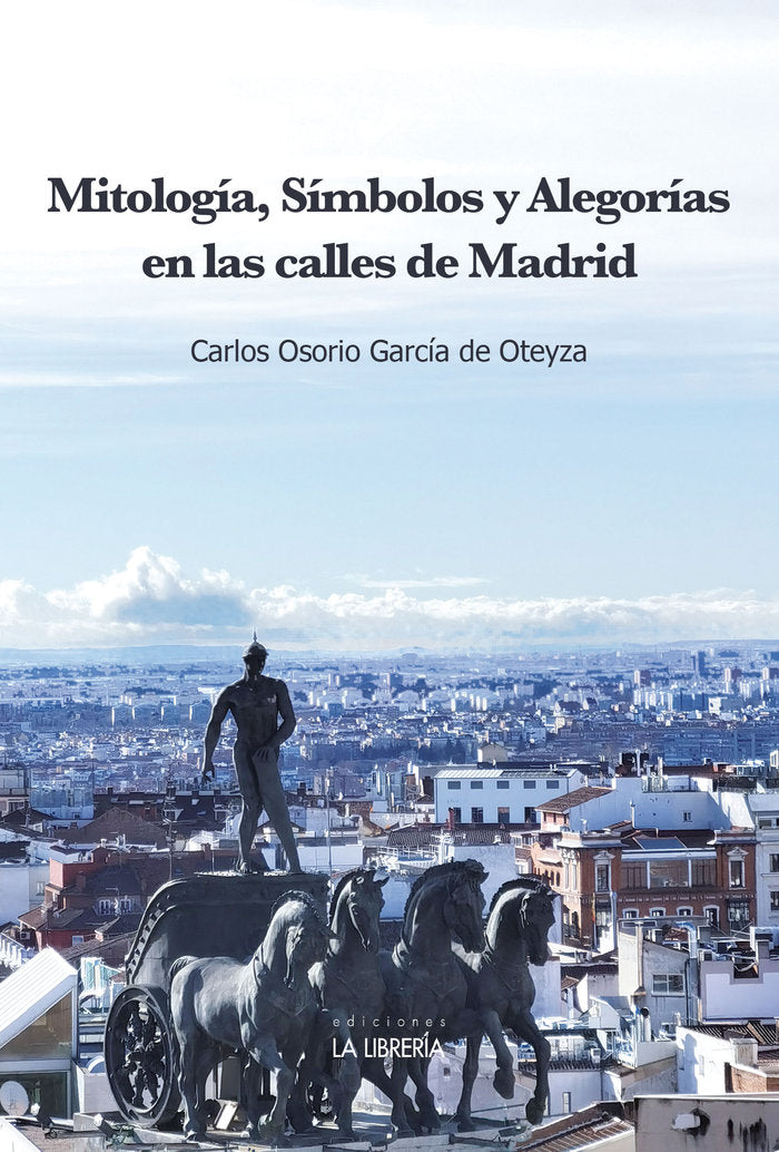 MITOLOGIA, SIMBOLOS Y ALEGORIAS EN LAS CALLES DE MADRID, de OSORIO GARCIA DE OTEYZA, CARLOS | portada del libro