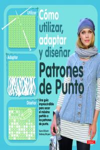 CÓMO UTILIZAR, ADAPTAR Y DISEÑAR PATRONES DE PUNTO, de ELLIOT, SAM | portada del libro