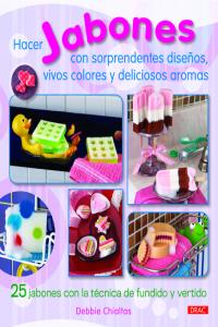 Hacer jabones con sorprendentes diseños, vivos colores y deliciosos aromas, de Chialtas, Debbie | portada del libro