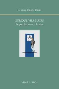 Enrique Vila-Matas. Juegos, ficciones, silencios, de Oñoro Otero, Cristina | portada del libro