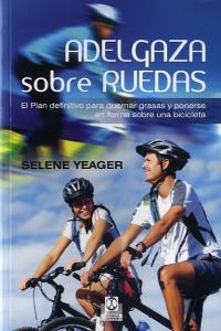 Adelgaza sobre ruedas. El plan definitivo para quemar grasas y ponerse en forma sobre una bicicleta, de Yeager, Selene | port