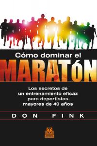 Cómo dominar el maratón. Los secretos de un entrenamiento eficaz para deportistas mayores de 40 años, de Fink, Don | portada 